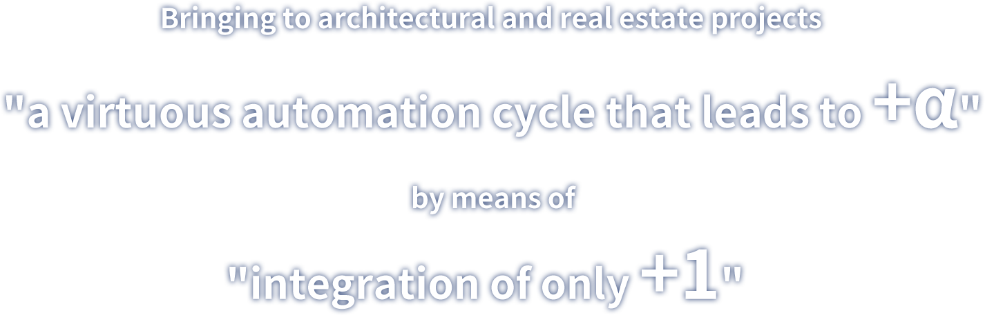 Bringing to architectural and real estate projects "a virtuous automation cycle that leads to +α" by means of "integration of only +1"